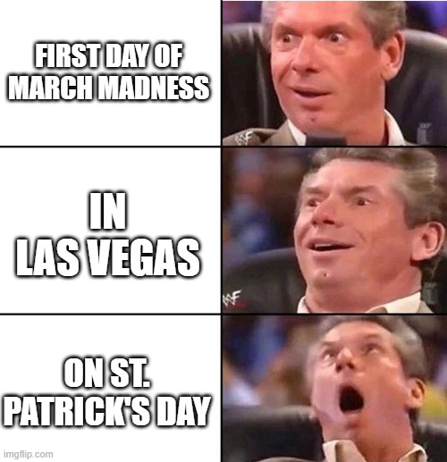 Vince McMahon | FIRST DAY OF MARCH MADNESS; IN LAS VEGAS; ON ST. PATRICK'S DAY | image tagged in vince mcmahon | made w/ Imgflip meme maker