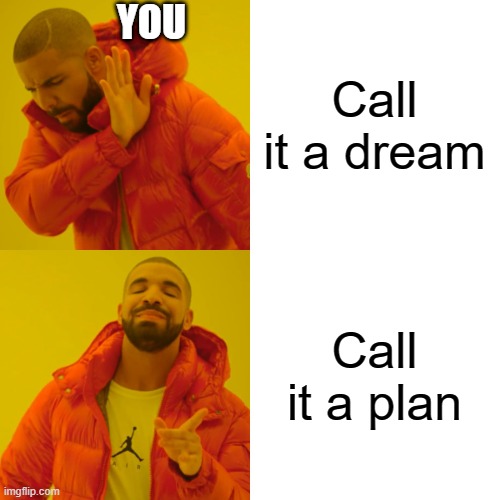 Drake Hotline Bling Meme | YOU; Call it a dream; Call it a plan | image tagged in memes,drake hotline bling | made w/ Imgflip meme maker