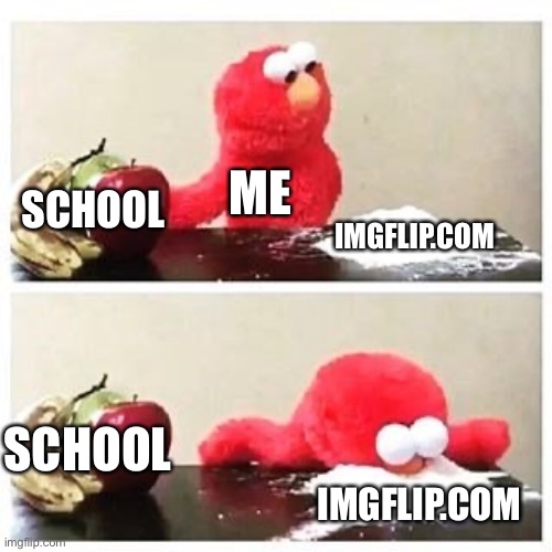 Elmo. | ME; SCHOOL; IMGFLIP.COM; SCHOOL; IMGFLIP.COM | image tagged in elmo cocaine | made w/ Imgflip meme maker