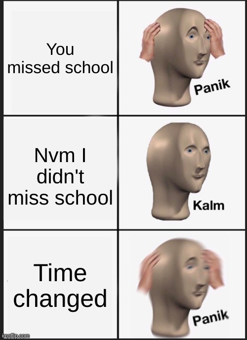 Panik Kalm Panik | You missed school; Nvm I didn't miss school; Time changed | image tagged in memes,panik kalm panik | made w/ Imgflip meme maker