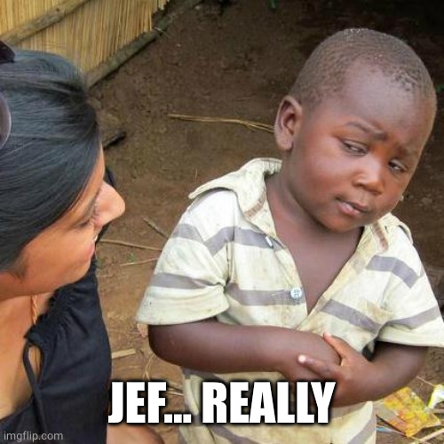 Third World Skeptical Kid Meme | JEF... REALLY | image tagged in memes,third world skeptical kid | made w/ Imgflip meme maker