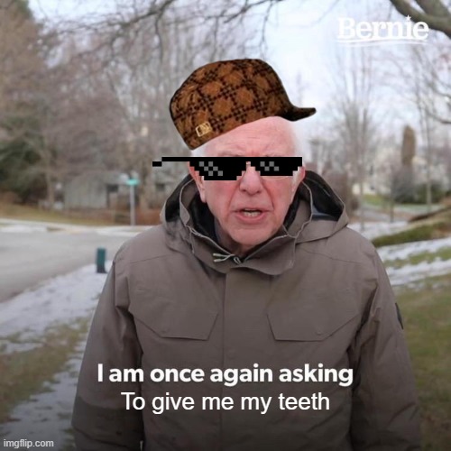 Bernie I Am Once Again Asking For Your Support | To give me my teeth | image tagged in memes,bernie i am once again asking for your support | made w/ Imgflip meme maker
