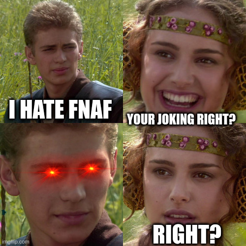 anikin padme | I HATE FNAF; YOUR JOKING RIGHT? RIGHT? | image tagged in anikin padme | made w/ Imgflip meme maker