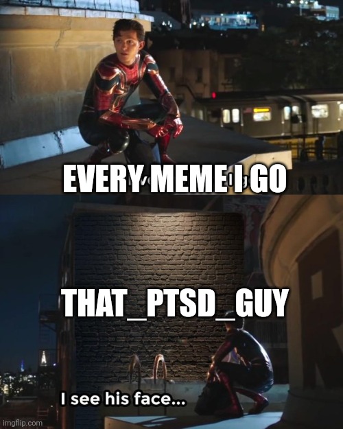 Everywhere I go I see his face | EVERY MEME I GO; THAT_PTSD_GUY | image tagged in everywhere i go i see his face | made w/ Imgflip meme maker