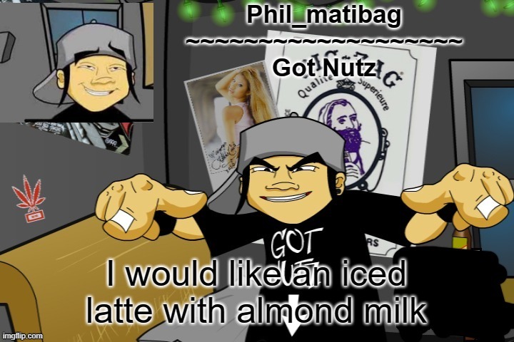 Phil_matibag announcement temp | I would like an iced latte with almond milk | image tagged in phil_matibag announcement temp | made w/ Imgflip meme maker