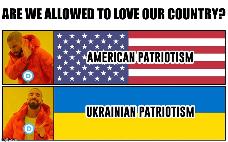 Are We Allowed to Love Our Country? | ARE WE ALLOWED TO LOVE OUR COUNTRY? | image tagged in political meme,democrats,patriotism,ukraine,america | made w/ Imgflip meme maker