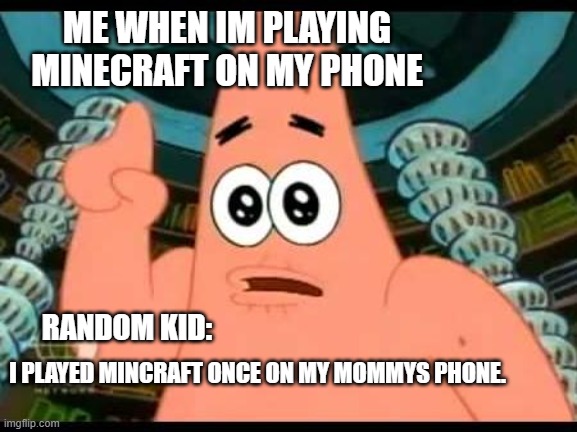 Patrick Says Meme | ME WHEN IM PLAYING MINECRAFT ON MY PHONE; RANDOM KID:; I PLAYED MINCRAFT ONCE ON MY MOMMYS PHONE. | image tagged in memes,patrick says | made w/ Imgflip meme maker