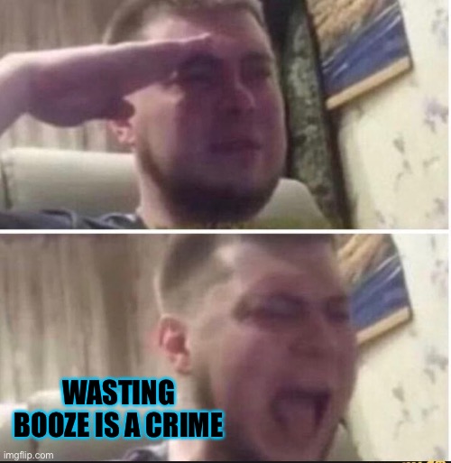 Crying salute | WASTING BOOZE IS A CRIME | image tagged in crying salute | made w/ Imgflip meme maker