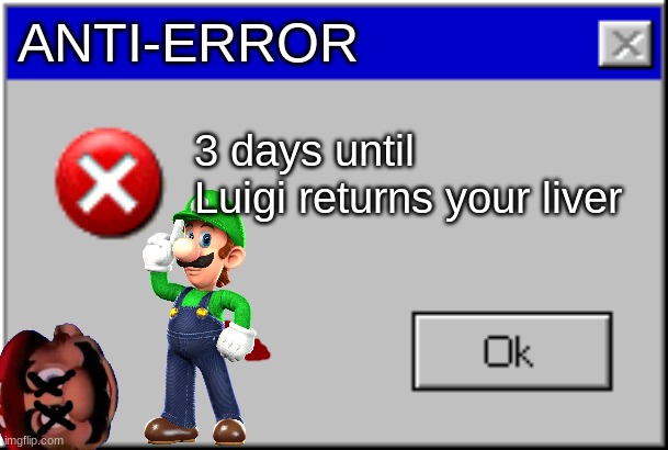 Windows Error Message | ANTI-ERROR 3 days until Luigi returns your liver | image tagged in windows error message | made w/ Imgflip meme maker