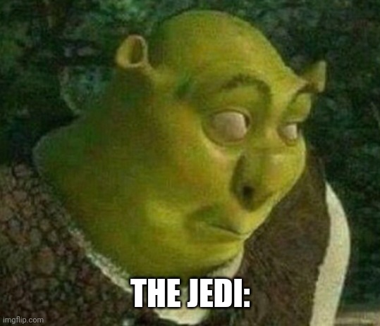Shrek face | THE JEDI: | image tagged in shrek face | made w/ Imgflip meme maker