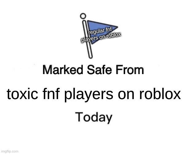 beeeeeeeeeeeeeeeeeeeeeeeeeeeep | regular fnf players on roblox; toxic fnf players on roblox | image tagged in memes,marked safe from,fnf,toxic masculinity,roblox | made w/ Imgflip meme maker