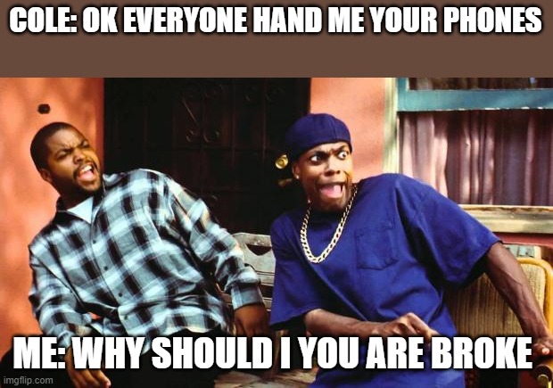 roast a bully |  COLE: OK EVERYONE HAND ME YOUR PHONES; ME: WHY SHOULD I YOU ARE BROKE | image tagged in ice cube damn | made w/ Imgflip meme maker