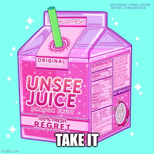 Unsee juice | TAKE IT | image tagged in unsee juice | made w/ Imgflip meme maker