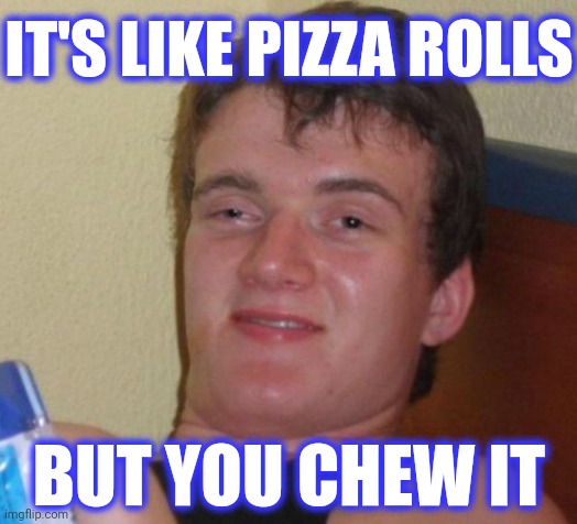 10 Guy Meme | IT'S LIKE PIZZA ROLLS BUT YOU CHEW IT | image tagged in memes,10 guy | made w/ Imgflip meme maker