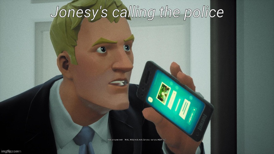 Jonesy's calling the police | image tagged in jonesy's calling the police | made w/ Imgflip meme maker