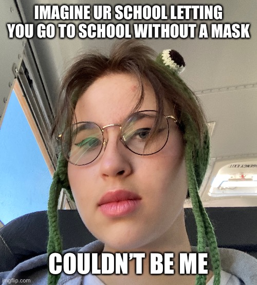 Yes I’m on a bus | IMAGINE UR SCHOOL LETTING YOU GO TO SCHOOL WITHOUT A MASK; COULDN’T BE ME | made w/ Imgflip meme maker