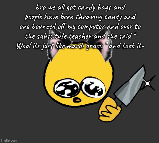 " Why are you posting this-" my friend 2022 | bro we all got candy bags and people have been throwing candy and one bounced off my computer and over to the substitute teacher and she said " Woo! its just like mardi grass " and took it- | image tagged in no bitches | made w/ Imgflip meme maker