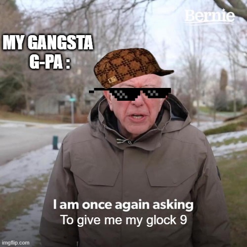 GANGSTA BERNIE | MY GANGSTA  G-PA :; To give me my glock 9 | image tagged in memes,bernie i am once again asking for your support | made w/ Imgflip meme maker
