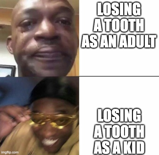 Sad and Happy man | LOSING A TOOTH AS AN ADULT; LOSING A TOOTH AS A KID | image tagged in sad and happy man | made w/ Imgflip meme maker