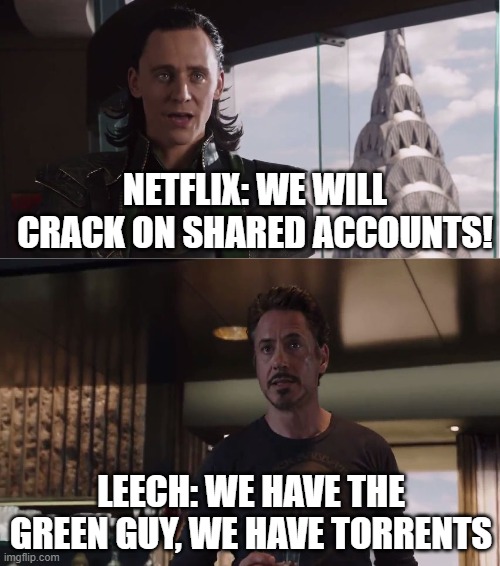 Netflix on shared accounts |  NETFLIX: WE WILL CRACK ON SHARED ACCOUNTS! LEECH: WE HAVE THE GREEN GUY, WE HAVE TORRENTS | image tagged in we have a hulk,netflix,leech,torrents,mcu | made w/ Imgflip meme maker