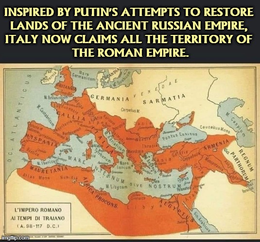 Tradition must be respected. Or maybe not. | INSPIRED BY PUTIN'S ATTEMPTS TO RESTORE 

LANDS OF THE ANCIENT RUSSIAN EMPIRE, 
ITALY NOW CLAIMS ALL THE TERRITORY OF 
THE ROMAN EMPIRE. | image tagged in russia,empire,fantasy,italy,roman empire,tradition | made w/ Imgflip meme maker