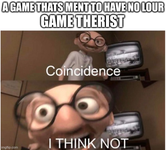 Coincidence, I THINK NOT | A GAME THATS MENT TO HAVE NO LOUR; GAME THERIST | image tagged in coincidence i think not | made w/ Imgflip meme maker