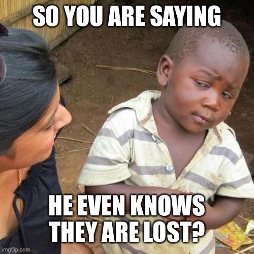 Third World Skeptical Kid Meme | SO YOU ARE SAYING HE EVEN KNOWS THEY ARE LOST? | image tagged in memes,third world skeptical kid | made w/ Imgflip meme maker