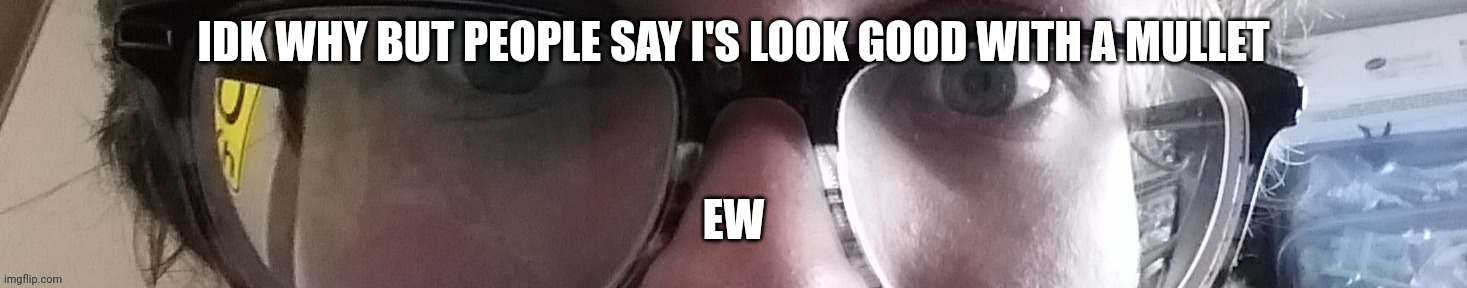 He stare | IDK WHY BUT PEOPLE SAY I'S LOOK GOOD WITH A MULLET; EW | image tagged in he stare | made w/ Imgflip meme maker