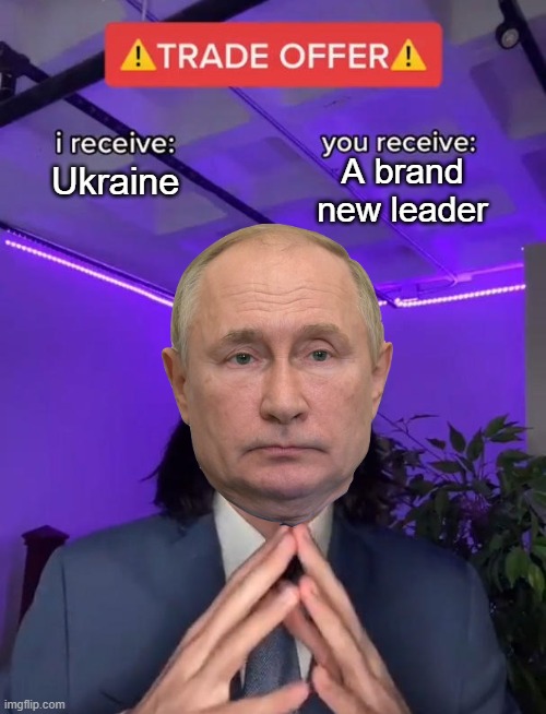 Putin | A brand new leader; Ukraine | image tagged in trade offer,vladimir putin,ukraine,oh wow are you actually reading these tags | made w/ Imgflip meme maker