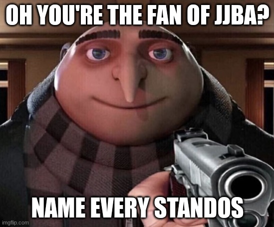 Gru Gun | OH YOU'RE THE FAN OF JJBA? NAME EVERY STANDOS | image tagged in gru gun | made w/ Imgflip meme maker