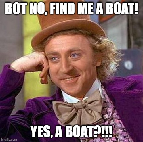 Creepy Condescending Wonka Meme | BOT NO, FIND ME A BOAT! YES, A BOAT?!!! | image tagged in memes,creepy condescending wonka | made w/ Imgflip meme maker