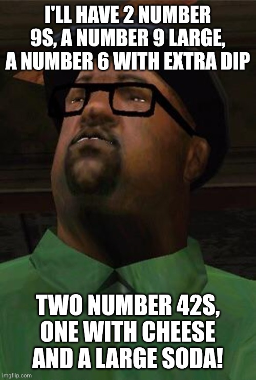 Big Smoke | I'LL HAVE 2 NUMBER 9S, A NUMBER 9 LARGE, A NUMBER 6 WITH EXTRA DIP TWO NUMBER 42S, ONE WITH CHEESE AND A LARGE SODA! | image tagged in big smoke | made w/ Imgflip meme maker