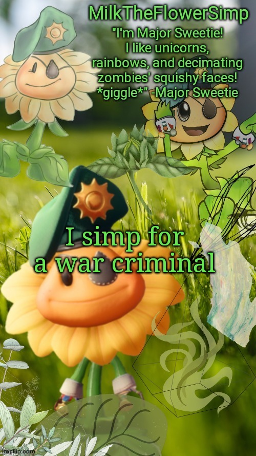 Milk but he finds a flower not cute anymore | I simp for a war criminal | image tagged in milk but he finds a flower cute | made w/ Imgflip meme maker