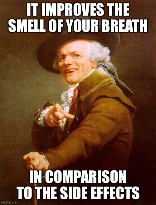 Archaic rap | IT IMPROVES THE SMELL OF YOUR BREATH IN COMPARISON TO THE SIDE EFFECTS | image tagged in archaic rap | made w/ Imgflip meme maker