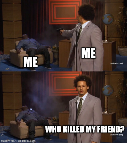 Who Killed Hannibal |  ME; ME; WHO KILLED MY FRIEND? | image tagged in memes,who killed hannibal,suicide,kill,insane | made w/ Imgflip meme maker