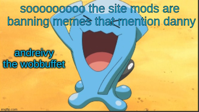 Andreviy the wobbuffet template | sooooooooo the site mods are  banning memes that mention danny; andreivy the wobbuffet | image tagged in andreviy the wobbuffet template | made w/ Imgflip meme maker