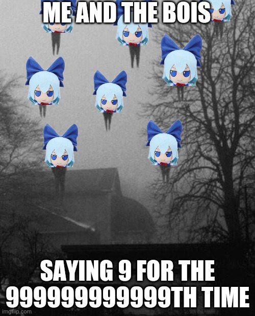 Imagine Cirno showing dominance on everyone | ME AND THE BOIS; SAYING 9 FOR THE 999999999999TH TIME | image tagged in me and the boys at 3 am,cirno,9,touhou | made w/ Imgflip meme maker