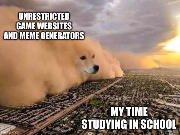 me in class | UNRESTRICTED GAME WEBSITES AND MEME GENERATORS; MY TIME STUDYING IN SCHOOL | image tagged in dust storm dog | made w/ Imgflip meme maker