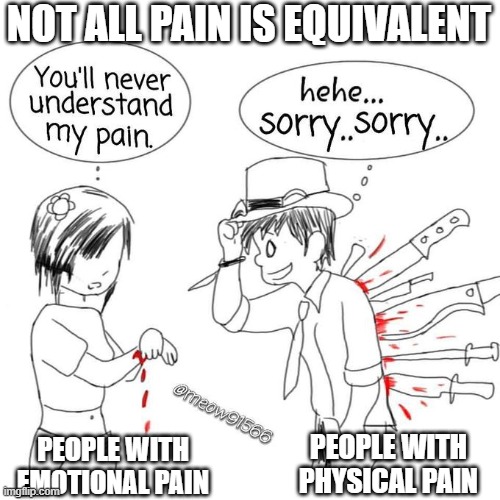 Pain Types | NOT ALL PAIN IS EQUIVALENT; PEOPLE WITH PHYSICAL PAIN; PEOPLE WITH EMOTIONAL PAIN | image tagged in you'll never understand my pain,pain,understand,depression,injury,emotional damage | made w/ Imgflip meme maker