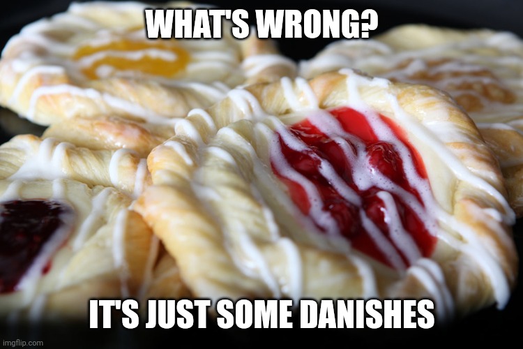 Danish | WHAT'S WRONG? IT'S JUST SOME DANISHES | image tagged in danish | made w/ Imgflip meme maker