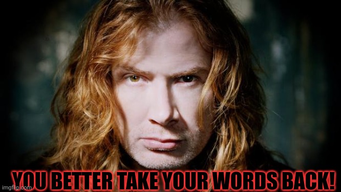 Dave mustaine  | YOU BETTER TAKE YOUR WORDS BACK! | image tagged in dave mustaine | made w/ Imgflip meme maker