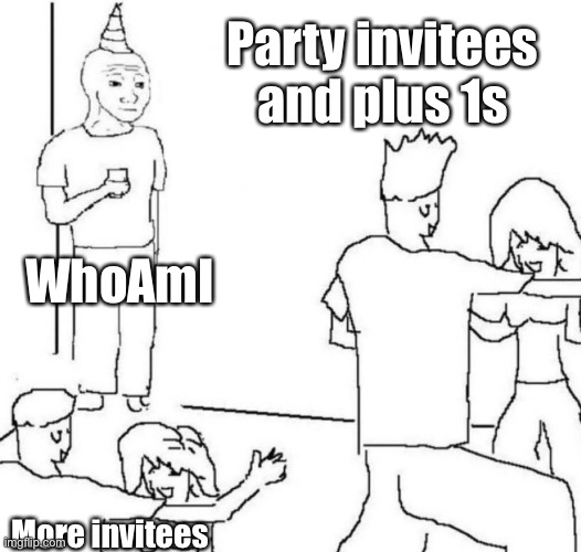 WhoAmI alone |  Party invitees and plus 1s; WhoAmI; More invitees | image tagged in party loner,loner,whoami | made w/ Imgflip meme maker