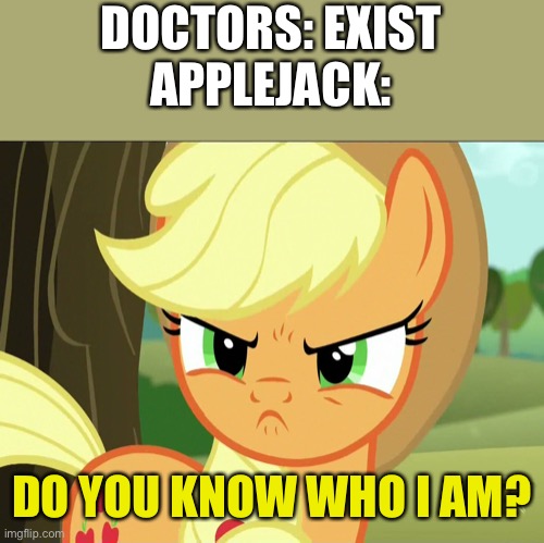 An apple a day, keeps the doctor away |  DOCTORS: EXIST
APPLEJACK:; DO YOU KNOW WHO I AM? | image tagged in pissed-off applejack mlp,apple,doctor,yes | made w/ Imgflip meme maker