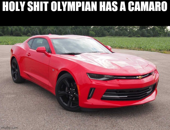 Read description lol | HOLY SHIT OLYMPIAN HAS A CAMARO; *it has a turbocharged inline 4 w/ 200 horsepower* | made w/ Imgflip meme maker