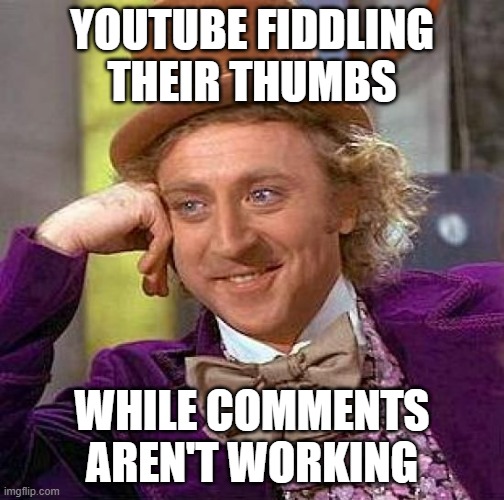 Me and some others can't comment, but now they want to remove the like button so YouTubers don't get cocky | YOUTUBE FIDDLING THEIR THUMBS; WHILE COMMENTS AREN'T WORKING | image tagged in memes,creepy condescending wonka,youtube,joke,funny | made w/ Imgflip meme maker