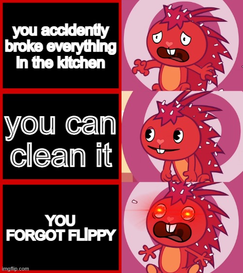 Flaky Panik Kalm Panik (HTF) | you accidently broke everything in the kitchen; you can clean it; YOU FORGOT FLİPPY | image tagged in flaky panik kalm panik htf | made w/ Imgflip meme maker