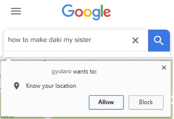 Ye | how to make daki my sister; gyutaro | image tagged in wants to know your location | made w/ Imgflip meme maker