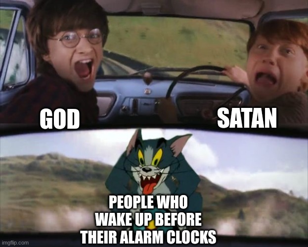 Scarier than people who pour milk in before cereal | SATAN; GOD; PEOPLE WHO WAKE UP BEFORE THEIR ALARM CLOCKS | image tagged in tom chasing harry and ron weasly | made w/ Imgflip meme maker