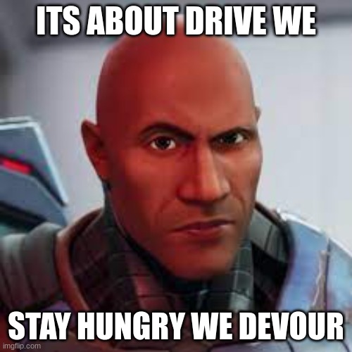 fortnite the rock | ITS ABOUT DRIVE WE; STAY HUNGRY WE DEVOUR | image tagged in fortnite meme | made w/ Imgflip meme maker