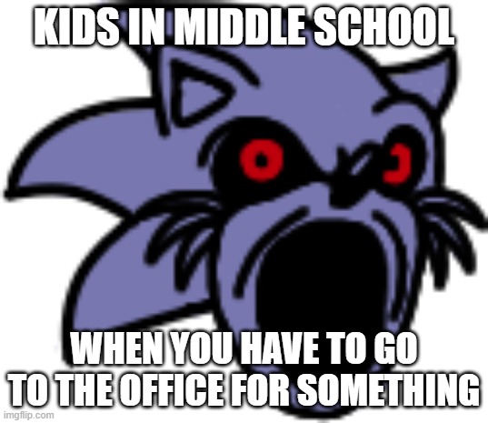 Lord X Pog | KIDS IN MIDDLE SCHOOL; WHEN YOU HAVE TO GO TO THE OFFICE FOR SOMETHING | image tagged in lord x pog | made w/ Imgflip meme maker